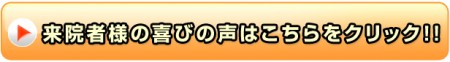 来院者様の喜びの声はこちらをクリック！！