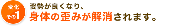 姿勢が良くなり、 身体の歪みが解消されます。