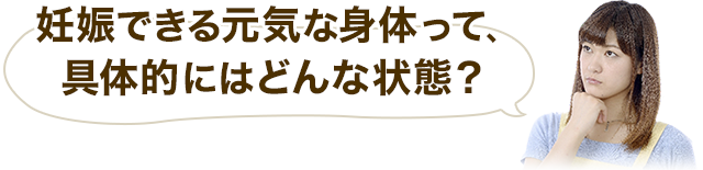 妊娠できる元気な身体って、具体的にはどんな状態？