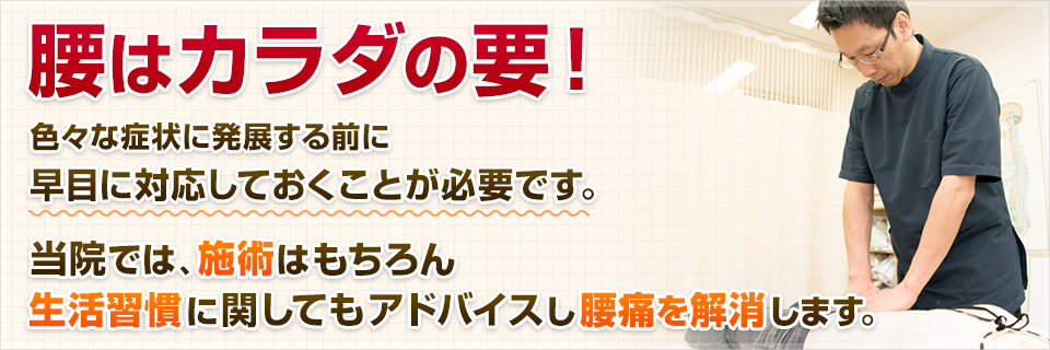 つらい腰痛。とにかく早く治しましょう！当院では、施術はもちろん生活習慣・精神的な安定などに関してもアドバイスいたします。