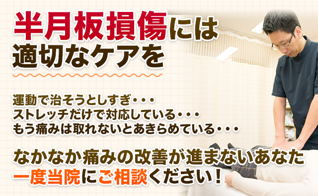 半月板損傷には適切なケアを  運動で治そうとしすぎ・・・ ストレッチだけで対応している・・・ もう痛みは取れないとあきらめている・・・  なかなか痛みの改善が進まないあなた 一度当院にご相談ください！