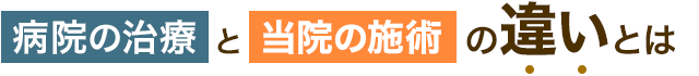 病院の治療と当院の施術の違いとは