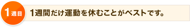 1週目 1週間だけ運動を休むことがベストです。