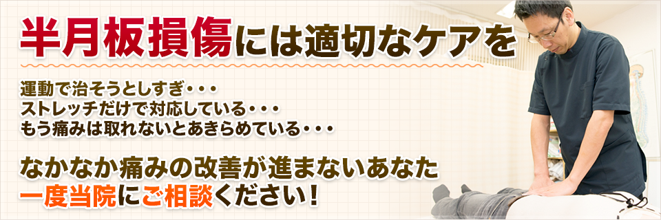 半月板損傷には適切なケアを  運動で治そうとしすぎ・・・ ストレッチだけで対応している・・・ もう痛みは取れないとあきらめている・・・  なかなか痛みの改善が進まないあなた 一度当院にご相談ください！